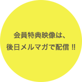 会員特典映像は、後日メルマガ配信