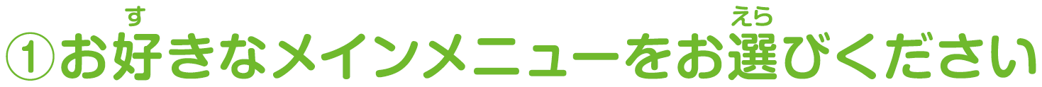 ①お好きなメインメニューをお選びください