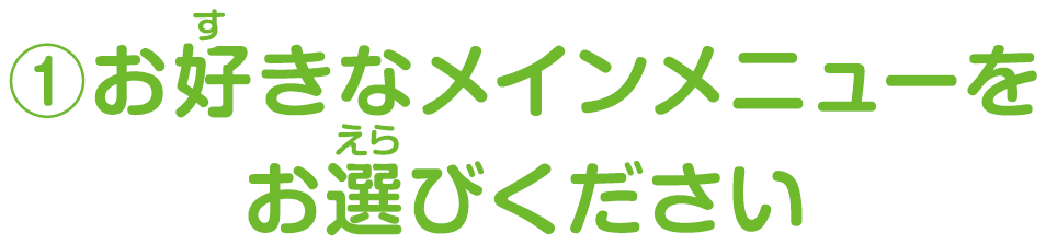 ①お好きなメインメニューをお選びください