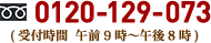 0120-129-073 ( 受付時間  午前9時〜午後8時 )