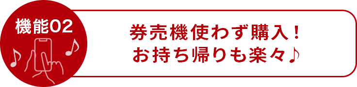 機能02　券売機使わず購入！お持ち帰りも楽々♪