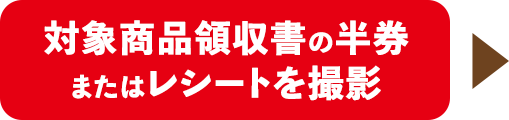 対象商品領収書の半券またはレシートを撮影