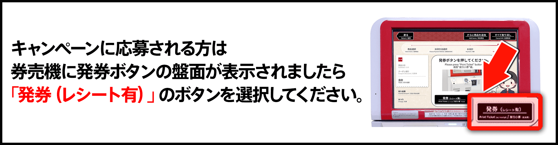 券売機に発券ボタンの盤面が表示されましたら「発券（レシート有）」のボタンを選択してください。