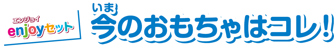 今のおもちゃはコレ！