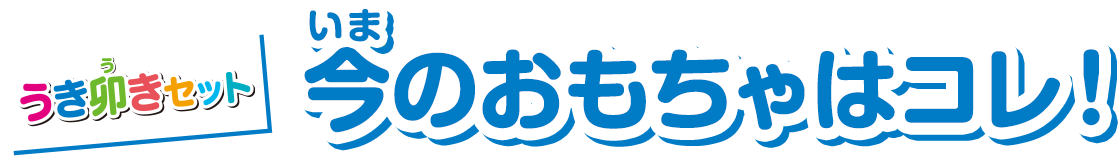 今のおもちゃはコレ！