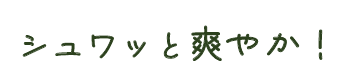 シュワッと爽やか！