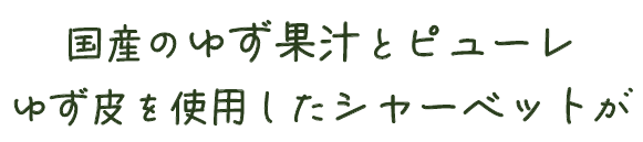 国産のゆず果汁とピューレ、ゆず皮を使用したシャーベットが